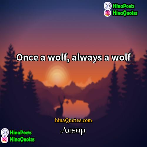 Aesop Quotes | Once a wolf, always a wolf.
 